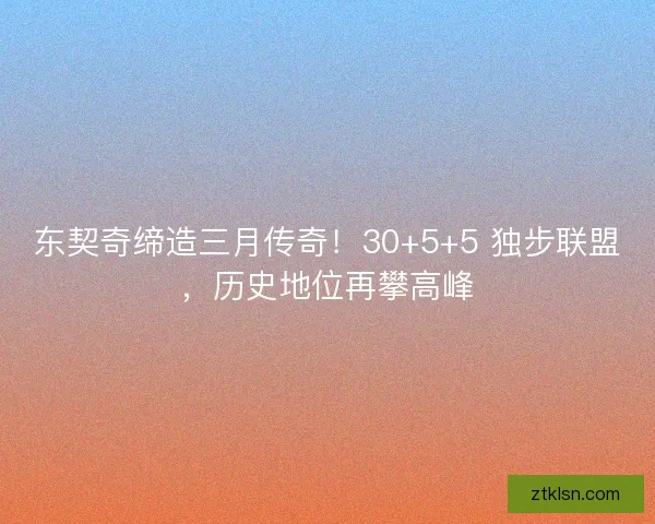 东契奇缔造三月传奇！30+5+5 独步联盟，历史地位再攀高峰